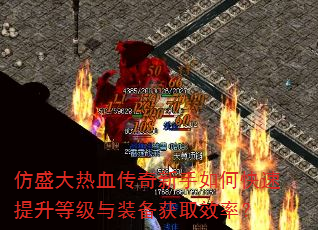 仿盛大热血传奇新手如何快速提升等级与装备获取效率? 仿盛大热血传奇新手如何快速提升等级与装备获取效率?