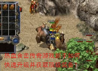 热血合击传奇游戏新手如何快速升级并获取顶级装备? 热血合击传奇游戏新手如何快速升级并获取顶级装备?