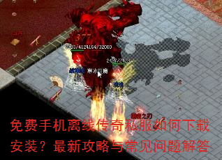 免费手机离线传奇私服如何下载安装?最新攻略与常见问题解答 免费手机离线传奇私服如何下载安装?最新攻略与常见问题解答