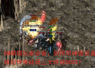 GM眼镜玩家必备:如何用神器装备横扫传奇战场三大终极BOSS? GM眼镜玩家必备:如何用神器装备横扫传奇战场三大终极BOSS?