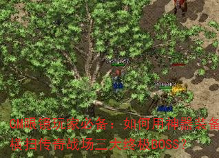 GM眼镜玩家必备:如何用神器装备横扫传奇战场三大终极BOSS? GM眼镜玩家必备:如何用神器装备横扫传奇战场三大终极BOSS?