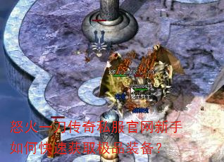 怒火一刀传奇私服官网新手如何快速获取极品装备? 怒火一刀传奇私服官网新手如何快速获取极品装备?