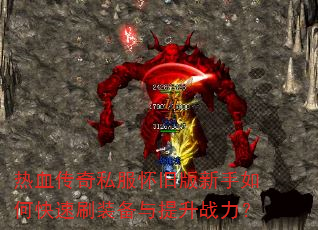 热血传奇私服怀旧版新手如何快速刷装备与提升战力? 热血传奇私服怀旧版新手如何快速刷装备与提升战力?