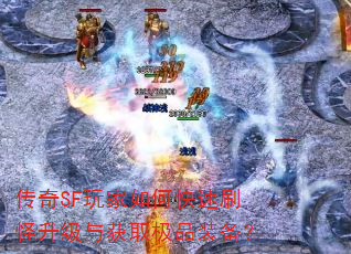 传奇SF玩家如何快速刷怪升级与获取极品装备? 传奇SF玩家如何快速刷怪升级与获取极品装备?