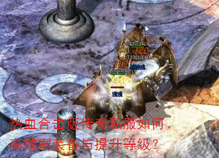 热血合击版传奇私服如何高效刷装备与提升等级? 热血合击版传奇私服如何高效刷装备与提升等级?