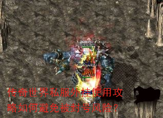 传奇世界私服外挂使用攻略如何避免被封号风险? 传奇世界私服外挂使用攻略如何避免被封号风险?