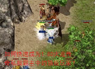 如何快速成为1.80火龙传奇私服霸主中的顶级玩家? 如何快速成为1.80火龙传奇私服霸主中的顶级玩家?