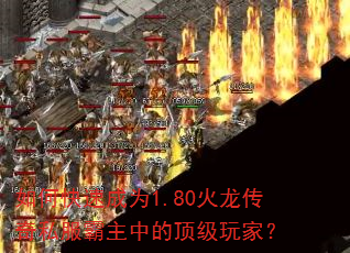 如何快速成为1.80火龙传奇私服霸主中的顶级玩家? 如何快速成为1.80火龙传奇私服霸主中的顶级玩家?