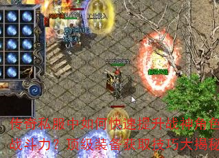 传奇私服中如何快速提升战神角色战斗力?顶级装备获取技巧大揭秘 传奇私服中如何快速提升战神角色战斗力?顶级装备获取技巧大揭秘