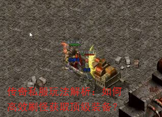 传奇私服玩法解析:如何高效刷怪获取顶级装备? 传奇私服玩法解析:如何高效刷怪获取顶级装备?