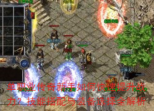 单职业传奇新手如何快速提升战力?技能搭配与装备选择全解析 单职业传奇新手如何快速提升战力?技能搭配与装备选择全解析