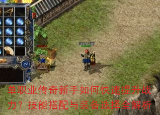 单职业传奇新手如何快速提升战力?技能搭配与装备选择全解析 单职业传奇新手如何快速提升战力?技能搭配与装备选择全解析