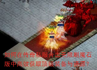 如何在传奇私服合击无限刷魔石版中高效获取顶级装备与资源? 如何在传奇私服合击无限刷魔石版中高效获取顶级装备与资源?