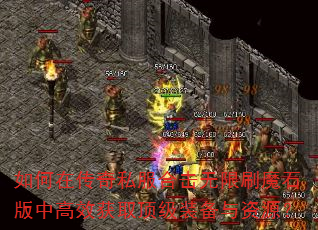 如何在传奇私服合击无限刷魔石版中高效获取顶级装备与资源? 如何在传奇私服合击无限刷魔石版中高效获取顶级装备与资源?