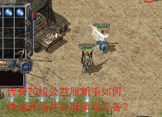 传奇70级公益服新手如何快速升级并获取顶级装备? 传奇70级公益服新手如何快速升级并获取顶级装备?