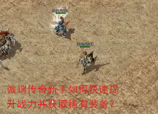 微端传奇新手如何快速提升战力并获取稀有装备? 微端传奇新手如何快速提升战力并获取稀有装备?