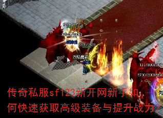 传奇私服sf123新开网新手如何快速获取高级装备与提升战力? 传奇私服sf123新开网新手如何快速获取高级装备与提升战力?