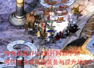 传奇私服sf123新开网新手如何快速获取高级装备与提升战力? 传奇私服sf123新开网新手如何快速获取高级装备与提升战力?