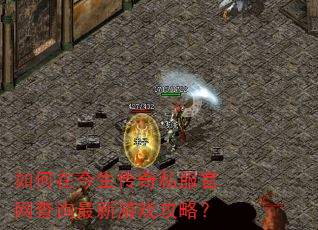 如何在今生传奇私服官网查询最新游戏攻略? 如何在今生传奇私服官网查询最新游戏攻略?