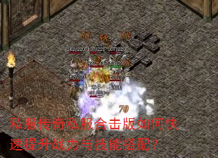 私服传奇私服合击版如何快速提升战力与技能搭配? 私服传奇私服合击版如何快速提升战力与技能搭配?