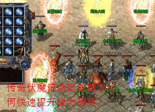 传奇伏魔记单职业版本如何快速提升战力等级? 传奇伏魔记单职业版本如何快速提升战力等级?