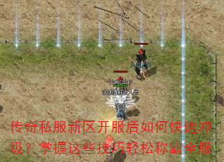 传奇私服新区开服后如何快速冲级?掌握这些技巧轻松称霸全服 传奇私服新区开服后如何快速冲级?掌握这些技巧轻松称霸全服