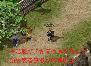 传奇私服新手如何快速提升战力?顶级装备获取攻略有哪些? 传奇私服新手如何快速提升战力?顶级装备获取攻略有哪些?