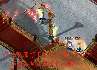 传奇私服新手如何快速提升战力?顶级装备获取攻略有哪些? 传奇私服新手如何快速提升战力?顶级装备获取攻略有哪些?