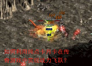 如何利用纯点卡月卡在传奇游戏中实现战力飞跃? 如何利用纯点卡月卡在传奇游戏中实现战力飞跃?