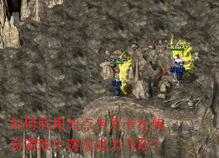 如何利用纯点卡月卡在传奇游戏中实现战力飞跃? 如何利用纯点卡月卡在传奇游戏中实现战力飞跃?