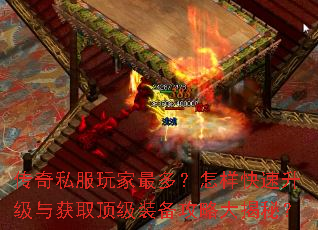 传奇私服玩家最多?怎样快速升级与获取顶级装备攻略大揭秘? 传奇私服玩家最多?怎样快速升级与获取顶级装备攻略大揭秘?