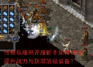 传奇私服刚开服新手如何快速提升战力与获取顶级装备? 传奇私服刚开服新手如何快速提升战力与获取顶级装备?