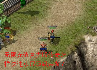 无限充值复古版传奇怎样快速获取顶级装备? 无限充值复古版传奇怎样快速获取顶级装备?