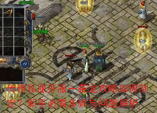 传奇私服开服一条龙攻略如何制定?新手必看步骤与问题解析 传奇私服开服一条龙攻略如何制定?新手必看步骤与问题解析