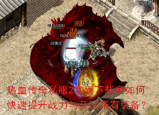 热血传奇私服2官网下载后如何快速提升战力与获取稀有装备? 热血传奇私服2官网下载后如何快速提升战力与获取稀有装备?