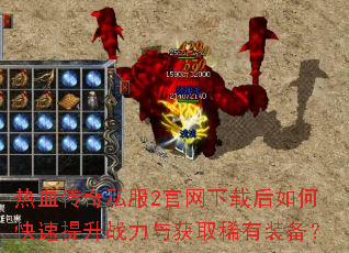 热血传奇私服2官网下载后如何快速提升战力与获取稀有装备? 热血传奇私服2官网下载后如何快速提升战力与获取稀有装备?