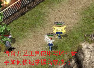 传奇开区工具使用攻略?新手如何快速掌握高效技巧 传奇开区工具使用攻略?新手如何快速掌握高效技巧