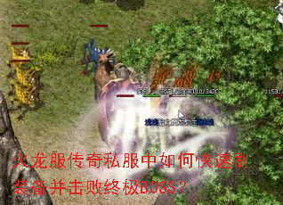 火龙服传奇私服中如何快速刷装备并击败终极BOSS? 火龙服传奇私服中如何快速刷装备并击败终极BOSS?