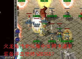 火龙服传奇私服中如何快速刷装备并击败终极BOSS? 火龙服传奇私服中如何快速刷装备并击败终极BOSS?