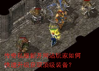 传奇私服新开网站玩家如何快速升级获取顶级装备? 传奇私服新开网站玩家如何快速升级获取顶级装备?