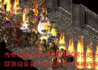 传奇私服开服网站新手如何快速升级并获取顶级装备?职业选择与PK技巧全攻略 传奇私服开服网站新手如何快速升级并获取顶级装备?职业选择与PK技巧全攻略