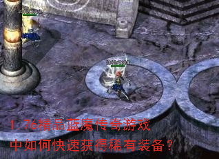 1.76精品蓝魔传奇游戏中如何快速获得稀有装备? 1.76精品蓝魔传奇游戏中如何快速获得稀有装备?