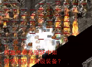 热血传奇私服SF中如何快速获取顶级装备? 热血传奇私服SF中如何快速获取顶级装备?