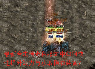 最新合击传奇私服SF中如何快速提升战力与获取稀有装备? 最新合击传奇私服SF中如何快速提升战力与获取稀有装备?