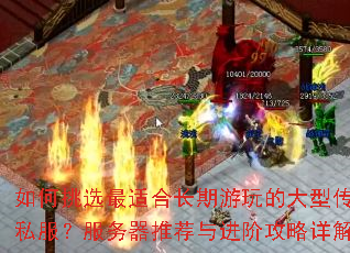 如何挑选最适合长期游玩的大型传奇私服?服务器推荐与进阶攻略详解 如何挑选最适合长期游玩的大型传奇私服?服务器推荐与进阶攻略详解