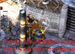 如何挑选最适合长期游玩的大型传奇私服?服务器推荐与进阶攻略详解 如何挑选最适合长期游玩的大型传奇私服?服务器推荐与进阶攻略详解