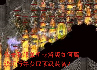传奇私服单机破解版如何离线运行并获取顶级装备? 传奇私服单机破解版如何离线运行并获取顶级装备?