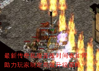 最新传奇私服开服时间表如何助力玩家制定高效升级策略? 最新传奇私服开服时间表如何助力玩家制定高效升级策略?