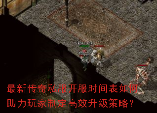 最新传奇私服开服时间表如何助力玩家制定高效升级策略? 最新传奇私服开服时间表如何助力玩家制定高效升级策略?