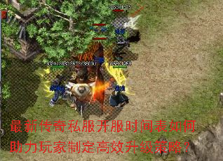 最新传奇私服开服时间表如何助力玩家制定高效升级策略? 最新传奇私服开服时间表如何助力玩家制定高效升级策略?